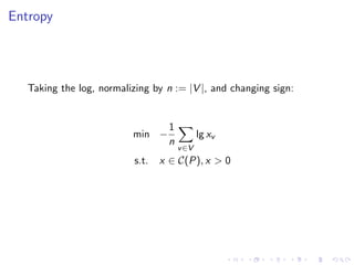 Entropy




   Taking the log, normalizing by n := |V |, and changing sign:


                                   1
                          min −               lg xv
                                   n
                                       v ∈V
                           s.t.   x ∈ C(P), x > 0
 