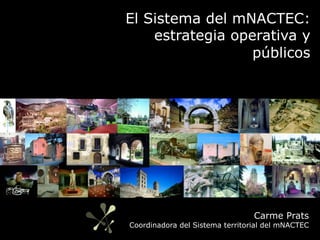 El Sistema del mNACTEC:
    estrategia operativa y
                  públicos




                                 Carme Prats
Coordinadora del Sistema territorial del mNACTEC
 