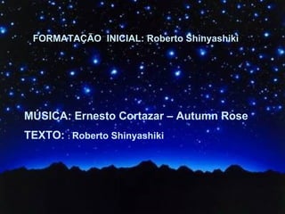 FORMATAÇÃO INICIAL: Roberto Shinyashiki




MÚSICA: Ernesto Cortazar – Autumn Rose
TEXTO: : Roberto Shinyashiki
 