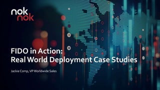 Jackie Comp,VPWorldwide Sales
FIDO in Action:
Real World Deployment Case Studies
 