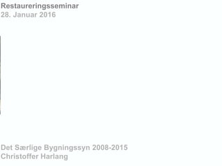 Restaureringsseminar
28. Januar 2016
Det Særlige Bygningssyn 2008-2015
Christoffer Harlang
 
