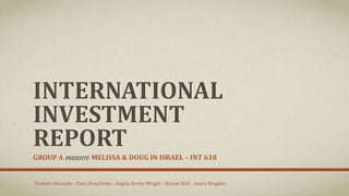 INTERNATIONAL
INVESTMENT
REPORT
GROUP A PRESENTS MELISSA & DOUG IN ISRAEL – INT 610
Shekera Alvarado - Tami Brouillette - Angela Derby-Wright - Bryant Kirk - Lance Mogdics
 