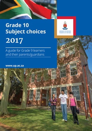 www.up.ac.za
A guide for Grade 9 learners
and their parents/guardians
2017
Grade 10
Subject choices
 