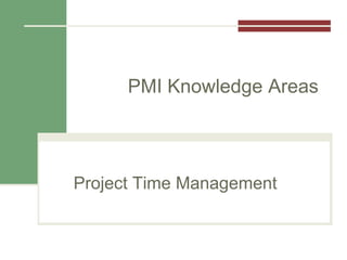 Project Time Management
PMI Knowledge Areas
 
