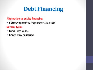 Debt Financing 
Alternative to equity financing 
• Borrowing money from others at a cost 
Several types 
• Long Term Loans 
• Bonds may be issued 
 