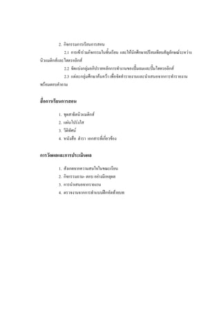 30
2. กิจกรรมการเรียนการสอน
2.1 การเขารวมกิจกรรมในชั้นเรียน และใหนักศึกษาเปรียบเทียบสัญลักษณระหวาง
นิวแมติกสและไฮดรอลิกส
2.2 จัดแบงกลุมอภิปรายหลักการทํางานของปมลมและปมไฮดรอลิกส
2.3 แตละกลุมศึกษาคนควา เพื่อจัดทํารายงานและนําเสนอจากการทํารายงาน
พรอมตอบคําถาม

สื่อการเรียนการสอน
1.
2.
3.
4.

ชุดสาธิตนิวแมติกส
แผนโปรงใส
วีดิทัศน
หนังสือ ตํารา เอกสารที่เกี่ยวของ

การวัดผลและการประเมินผล
1.
2.
3.
4.

สังเกตจากความสนใจในขณะเรียน
กิจกรรมถาม- ตอบ อยางมีเหตุผล
การนําเสนอจากรายงาน
ตรวจงานจากการทําแบบฝกหัดทายบท

 