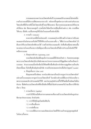 55
ระบบลมจะสะอาดกวาระบบไฮดรอลิกสแมวาระบบลมจะมีจํานวนของน้ํามันหลอลื่น
ภายในระบบแตก็มีจํานวนที่พนออกมาจากวาลว หลังจากสิ้นสุดจังหวะการทํางานตางกับระบบ
ไฮดรอลิกสที่มีโอกาสที่น้ํามันไฮดรอลิกสรวออกไดหลายทาง ซึ่งการออกแบบจะพยายามใหสะอาด
ั่
แลวก็ตาม เชน ซีลกระบอกสูบรั่ว สายน้ามันรัวซึมหรือการเปลียนชินสวนตาง ๆ เชน การเปลียน
ํ ่
่ ้
่
ไสกรอง เปนตน จะเปนสาเหตุใหน้ํามันรัวลงบนเครื่องจักรทั้งสิ้น
่
4. ความเร็ว (velocity)
หากการทํางานที่มีน้ําหนักเบาแลว ระบบลมจะทํางานไดรวดเร็วกวาเพราะวาปริมาตร
ของลมภายในถังสามารถเก็บอัดไวไดใหทํางานในระยะทางสั้น ๆ ไดดีกวาระบบไฮดรอลิกส ถา
ตองการใหระบบไฮดรอลิกสทํางานได รวดเร็วเทากับระบบลมแลว จําเปนตองเพิมขนาดของปม
่
ขนาดของวาลวและปริมาตรการอัดที่สูงมากซึ่งระบบไฮดรอลิกสไมมีการสํารองน้ํามันอัดไวได
เหมือนระบบลม
5. ตนทุนการทํางาน (operrating cost)
ระบบไฮดรอลิกสจะมีตนทุนต่ํากวาระบบลมที่ที่กําลังกลไกเทา ๆ กันจากกระบอกสูบ
เพราะระบบไฮดรอลิกสจะมีประสิทธิภาพมากกวาจากการออกแบบใหสูญเสียความรอนนอยกวา
ระบบลม สวนระบบลมนั้นหลีกเลี่ยงไมไดเลยที่จาเปนตองมีการจํากัดการสูญเสียความรอนอัน
ํ
เกิดจากปมลม จึงจําเปนตองมีอุปกรณกําจัด ความรอนของลมออกกอนซึ่งเรียกวาคูเลอร (cooler)
6. ตนทุนขั้นแรก (first cost)
ตนทุนของเครื่องอัดลม หากนํามาพิจารณาแลวจะมีราคาสูงกวาระบบไฮดรอลิกส
แตบางครั้งระบบลมจะราคาถูกกวาระบบไฮดรอลิกส ในกรณีการทํางานที่ตองการกําลังงานนอย ๆ
เพราะระบบลมจะมีการสํารองลมอัดไวได และนําเอาลมอัดสํารองนีไปใชโดยที่เครื่องอัดลมไมตอง
้

ทํางาน ซึ่งผิดกับระบบไฮดรอลิกสที่จําเปนตองใหปมน้ามันทํางานตลอดไมวาจะเปนการใชกําลัง
ํ
นอย ๆ ก็ตาม
7. ความแข็งแรง (rigidity)
การนําไปใชงานถาตองการความทนทานแข็งแรงแลวระบบไฮดรอลิกสจะถูกนํามา
พิจารณากอนระบบลม ตัวอยางเชน
7.1 การใหลิฟทหยุดโดยทันทีทันใด
7.2 การปอนชิ้นงาน
7.3 การอัดชิ้นงาน
7.4 ระบบที่ตองการความละเอียดแนนอนโดยที่ใหความเร็วของลูกสูบหยุดทันที
ในจังหวะกึ่งกลาง

 