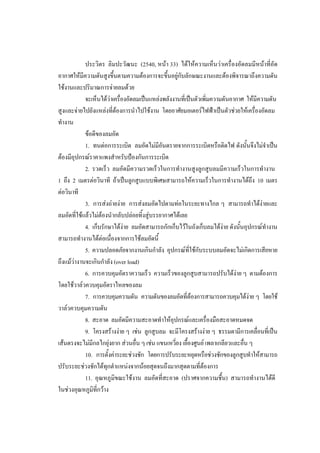32
ประวิตร ลิมปะวัฒนะ (2540, หนา 33) ไดใหความเห็นวาเครื่องอัดลมมีหนาที่อัด
อากาศใหมีความดันสูงขึ้นตามความตองการจะขึ้นอยูกับลักษณะงานและตองพิจารณาถึงความดัน
ใชงานและปริมาณการจายลมดวย
จะเห็นไดวาเครื่องอัดลมเปนแหลงพลังงานที่เปนตัวเพิ่มความดันอากาศ ใหมีความดัน
สูงและจายไปยังแหลงที่ตองการนําไปใชงาน โดยอาศัยมอเตอรไฟฟาเปนตัวชวยใหเครื่องอัดลม
ทํางาน
ขอดีของลมอัด
1. ทนตอการระเบิด ลมอัดไมมีอันตรายจากการระเบิดหรือติดไฟ ดังนั้นจึงไมจําเปน
ตองมีอุปกรณราคาแพงสําหรับปองกันการระเบิด
2. รวดเร็ว ลมอัดมีความรวดเร็วในการทํางานสูงลูกสูบลมมีความเร็วในการทํางาน
1 ถึง 2 เมตรตอวินาที ถาเปนลูกสูบแบบพิเศษสามารถใหความเร็วในการทํางานไดถึง 10 เมตร
ตอวินาที
3. การสงถายงาย การสงลมอัดไปตามทอในระยะทางไกล ๆ สามารถทําไดงายและ
ลมอัดที่ใชแลวไมตองนํากลับปลอยทิ้งสูบรรยากาศไดเลย
4. เก็บรักษาไดงาย ลมอัดสามารถกักเก็บไวในถังเก็บลมไดงาย ดังนันอุปกรณทํางาน
้
สามารถทํางานไดตอเนื่องจากการใชลมอัดนี้
5. ความปลอดภัยจากงานเกินกําลัง อุปกรณที่ใชกับระบบลมอัดจะไมเกิดการเสียหาย
ถึงแมวางานจะเกินกําลัง (over load)
6. การควบคุมอัตราความเร็ว ความเร็วของลูกสูบสามารถปรับไดงาย ๆ ตามตองการ
โดยใชวาลวควบคุมอัตราไหลของลม
7. การควบคุมความดัน ความดันของลมอัดที่ตองการสามารถควบคุมไดงาย ๆ โดยใช
วาลวควบคุมความดัน
8. สะอาด ลมอัดมีความสะอาดทําใหอุปกรณและเครื่องมือสะอาดหมดจด
9. โครงสรางงาย ๆ เชน ลูกสูบลม จะมีโครงสรางงาย ๆ ธรรมดามีการเคลื่อนที่เปน
เสนตรงจะไมมีกลไกยุงยาก สวนอื่น ๆ เชน แขนเหวียง เยื้องศูนย เพลาเกลียวและอืน ๆ
่
่
10. การตังคาระยะชวงชัก โดยการปรับระยะหยุดหรือชวงชักของลูกสูบทําใหสามารถ
้
ปรับระยะชวงชักไดทุกตําแหนงจากนอยสุดจนถึงมากสุดตามที่ตองการ
11. อุณหภูมิขณะใชงาน ลมอัดที่สะอาด (ปราศจากความชื้น) สามารถทํางานไดดี
ในชวงอุณหภูมิที่กวาง

 