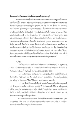 176



สื่อและอุปกรณประกอบการเรียนการสอนวิทยาศาสตร
            จากตัวอยางการผลิตสื่อการเรียนการสอนวิทยาศาสตรสําหรับเด็กปฐมวัยที่ไดกลาวไป
แลวนั้นตอไปนี้จะไดกลาวถึงสื่อและอุปกรณประกอบการเรียนการสอนวิทยาศาสตรที่เหมาะสม
สําหรับเด็กปฐมวัยวาควรเปนสื่อที่อยูรอบ ๆ ตัวเด็ก เชน พืช สัตว คน สิ่งของ แหลงการเรียนรู
จากสถานที่ตาง ๆ สื่อจากมุมตาง ๆ ภายในหองเรียน สื่อจากการเลนกลางแจงและสื่อจากการ
เลนสรางสรรค เปนตน เด็กเรียนรูไดดีจากการมีปฏิสัมพันธกับสิ่งแวดลอม ตามธรรมชาติเด็ก
ปฐมวัยมักสนใจอยากรู อยากเห็นสิ่งแวดลอมตาง ๆ จากธรรมชาติรอบตัว โดยผานทางการเลน
อยางสนุกสนานและเพลิดเพลิน สื่อการเรียนการสอนสําหรับเด็กจึงควรเปนสื่อเพื่อตอบสนอง
ความตองการตามวัยและธรรมชาติของเด็ก เด็กสามารถนําประสบการณเดิมและประสบการณ
ใหมมาจัดระบบเขาดวยกันดวยการเลน ผูสอนจึงควรเขาใจพัฒนาการและความสนใจตามวัย
ของเด็ก และสามารถจัดประสบการณผานกิจกรรมการเลนในแบบตาง ๆ เพื่อใหสอดคลองกับวัย
ยอมชวยสนับสนุนและสงเสริมใหเด็กอยากคนควาทดลอง อยากคิด อยากถาม เพื่อใหไดมาซึ่ง
คําตอบที่ตนเองสงสัยจากสื่อที่มีคุณคาที่ผูสอนไดเตรียมและเลือกมาสําหรับเด็กไดเปนอยางดี ดัง
ตัวอยางสื่อการเรียนการสอนวิทยาศาสตรที่เหมาะสมสําหรับเด็กปฐมวัยตอไปนี้

            1. พืช
                 สื่อที่เกี่ยวกับพืชเปนสื่อที่มีความใกลชิดและมีความสัมพันธกับเด็ก ครูสามารถ
นํา มาจัด เป น สื่ อ การเรี ย นการสอนให เ ด็ก เกิ ดการเรี ย นรู แ ละเข า ใจเรื่ อ งของพื ช ได เ ป น อยา งดี
ดังตัวอยางการเรียนรูเรื่องพืชตอไปนี้ (สตาเคิล, 2542, หนา 203 – 264)
                 1.1 การสังเกตเมล็ดของพืชชนิดตาง ๆ โดยครูเตรียมผักหรือผลไมที่เด็กสามารถ
สังเกตเมล็ดของพืชไดชัดเจน เชน สม แอปเปล แตงกวา และมะเขือเทศ พรอมกับเตรียมเครืองมือ                   ่
เชน แวนขยาย มีด กระดาษใหเด็กไดสังเกตความเหมือนและความแตกตาง
                 1.2 การเจริญเติบโตของเมล็ดพืชครูนําเมล็ดถั่วเขียวมาใหเด็ก ๆ สังเกตคุณสมบัติ
เชน สี ขนาด ความแข็ง และจํานวน จากนั้นนําไปใสถวยพลาสติกที่มีกระดาษทิชชูรองอยู
แลวใสเมล็ดถั่วเขียวลงไปพอสมควร พรมน้ํา ตั้งทิ้งไวบริเวณหองเรียน สังเกตการเปลี่ยนแปลง
ในวันที่ 1 วันที่ 2 และวันที่ 3 บันทึกการเปลี่ยนแปลงดวยการวาดภาพประกอบการอธิบาย
ดวยการบอกเลาใหครูและเพื่อน ๆ ในหองฟง
                1.3 การจําแนกประเภทเมล็ดพืช โดยครูและเด็กชวยกันนําเมล็ดพืชชนิดตาง ๆ เชน
เมล็ดถั่วเขียว เมล็ดมะขาม เมล็ดถั่วแดง และเมล็ดถั่วดํา มาทําการจําแนกประเภทดวยวิธีการ
ของเด็กเอง พรอมทั้งบอกเหตุผลในการจําแนกประเภท
 