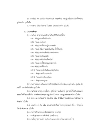 181



              7.6 การรอย เชน ลูกปด หลอดกาแฟ หลอดดาย กระดุมหรือกระดาษที่ตัดเปน
รูปทรงตาง ๆ เปนตน
              7.7 การสาน เชน กระดาษ ใบตอง และใบมะพราว เปนตน

           8. เกมการศึกษา
               8.1 เกมจับคู สามารถแบงเปนเกมจับคูไดดังตอไปนี้คือ
                   8.1.1 จับคูรูปรางที่เหมือนกัน
                   8.1.2 จับคูภาพกับเงา
                   8.1.3 จับคูภาพที่ซอนอยูในภาพหลัก
                   8.1.4 จับคูสิ่งที่มีความสัมพันธกัน สิ่งที่ใชคูกัน
                   8.1.5 จับคูภาพสวนเต็มกับภาพสวนยอย
                   8.1.6 จับคูภาพกับโครงราง
                   8.1.7 จับคูภาพชิ้นสวนที่หายไป
                   8.1.8 จับคูภาพที่เปนประเภทเดียวกัน
                   8.1.9 จับคูภาพที่ซอนกัน
                   8.1.10 จับคูภาพสัมพันธแบบตรงกันขาม
                   8.1.11 จับคูภาพที่สมมาตรกัน
                   8.1.12 จับคูแบบอุปมาอุปไมย
                   8.1.13 จับคูแบบอนุกรม
               8.2 เกมภาพตัดตอ เปนเกมภาพตัดตอที่สัมพันธกับหนวยการเรียนตาง ๆ เชน ผัก
ผลไม และสัตวชนิดตาง ๆ เปนตน
               8.3 เกมจัดหมวดหมู ภาพสิ่งตาง ๆ ที่นํามาจัดเปนพวก ๆ ภาพที่เกี่ยวกับประเภท
ของใชในชีวิตประจําวัน ภาพจัดหมวดหมูตามรูปราง สี ขนาด และรูปทรงเรขาคณิต เปนตน
               8.4 เกมวางภาพตอปลาย (โดมิโน) เชน โดมิโนภาพเหมือนและโดมิโนภาพ
สัมพันธ เปนตน
               8.5 เกมเรี ย งลํ า ดั บ เช น เกมเรี ย งลํ า ดั บ ภาพเหตุ ก ารณ ต อ เนื่ อ ง หรื อ เกม
เรียงลําดับขนาด เปนตน
               8.6 เกมการศึกษารายละเอียดของภาพ (ลอตโต)
               8.7 เกมจับคูแบบตารางสัมพันธ (เมตริกเกม)
               8.8 เกมพื้นฐานการบวก (ดูตัวอยางเกมการศึกษาในภาคผนวกที่ 1)
 