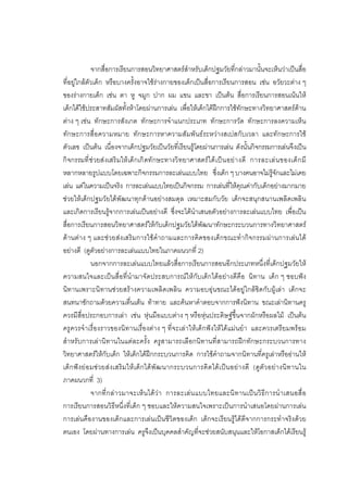 187



                จากสื่อการเรียนการสอนวิทยาศาสตรสําหรับเด็กปฐมวัยที่กลาวมานั้นจะเห็นวาเปนสื่อ
ที่อยูใกลตัวเด็ก หรือบางครั้งอาจใชรางกายของเด็กเปนสื่อการเรียนการสอน เชน อวัยวะตาง ๆ
ของรางกายเด็ก เชน ตา หู จมูก ปาก ผม แขน และขา เปนตน สื่อการเรียนการสอนเนนให
เด็กไดใชประสาทสัมผัสทั้งหาโดยผานการเลน เพื่อใหเด็กไดฝกการใชทักษะทางวิทยาศาสตรดาน
ตาง ๆ เชน ทักษะการสังเกต ทักษะการจําแนกประเภท ทักษะการวัด ทักษะการลงความเห็น
ทักษะการสื่อความหมาย ทักษะการหาความสัมพันธระหวางสเปสกับเวลา และทักษะการใช
ตัวเลข เปนตน เนื่องจากเด็กปฐมวัยเปนวัยที่เรียนรูโดยผานการเลน ดังนั้นกิจกรรมการเลนจึงเปน
กิ จกรรมที่ ช วยส งเสริ มให เด็ กเกิ ดทั กษะทางวิ ทยาศาสตร ไ ด เ ป น อย า งดี การละเล น ของเด็ ก มี
หลากหลายรูปแบบโดยเฉพาะกิจกรรมการละเลนแบบไทย ซึ่งเด็ก ๆ บางคนอาจไมรูจักและไมเคย
เลน แตในความเปนจริง การละเลนแบบไทยเปนกิจกรรม การเลนที่ใหคุณคากับเด็กอยางมากมาย
ชวยใหเด็กปฐมวัยไดพัฒนาทุกดานอยางสมดุล เหมาะสมกับวัย เด็กจะสนุกสนานเพลิดเพลิน
และเกิดการเรียนรูจากการเลนเปนอยางดี ซึ่งจะไดนําเสนอตัวอยางการละเลนแบบไทย เพื่อเปน
สื่อการเรียนการสอนวิทยาศาสตรใหกับเด็กปฐมวัยไดพัฒนาทักษะกระบวนการทางวิทยาศาสตร
ดานตาง ๆ และชวยสงเสริมการใชคําถามและการคิดของเด็กขณะทํากิจกรรมผานการเลนได
อยางดี (ดูตัวอยางการละเลนแบบไทยในภาคผนวกที่ 2)
                นอกจากการละเลนแบบไทยแลวสื่อการเรียนการสอนอีกประเภทหนึ่งที่เด็กปฐมวัยให
ความสนใจและเปนสื่อที่นํามาจัดประสบการณใหกับเด็กไดอยางดีคือ นิทาน เด็ก ๆ ชอบฟง
นิทานเพราะนิทานชวยสรางความเพลิดเพลิน ความอบอุนขณะไดอยูใกลชิดกับผูเลา เด็กจะ
สนทนาซักถามดวยความตื่นเตน ทาทาย และคนหาคําตอบจากการฟงนิทาน ขณะเลานิทานครู
ควรมีสื่อประกอบการเลา เชน หุนมือแบบตาง ๆ หรือหุนประดิษฐขึ้นจากผักหรือผลไม เปนตน
ครูควรจําเรื่องราวของนิทานเรื่องตาง ๆ ที่จะเลาใหเด็กฟงใหไดแมนยํา และควรเตรียมพรอม
สําหรับการเลานิทานในแตละครั้ง ครูสามารถเลือกนิทานที่สามารถฝกทักษะกระบวนการทาง
วิทยาศาสตรใหกับเด็ก ใหเด็กไดฝกกระบวนการคิด การใชคําถามจากนิทานที่ครูเลาหรืออานให
เด็ ก ฟ ง ย อ มช ว ยส ง เสริ ม ให เ ด็ ก ได พัฒ นากระบวนการคิ ด ได เ ปน อย า งดี (ดู ตัว อย า งนิ ท านใน
ภาคผนวกที่ 3)
                จากที่ ก ล า วมาจะเห็ น ได วา การละเล น แบบไทยและนิท านเป น วิธี ก ารนํา เสนอสื่ อ
การเรียนการสอนวิธีหนึ่งที่เด็ก ๆ ชอบและใหความสนใจเพราะเปนการนําเสนอโดยผานการเลน
การเลนคืองานของเด็กและการเลนเปนชีวิตของเด็ก เด็กจะเรียนรูไดดีจากการกระทําจริงดวย
ตนเอง โดยผานทางการเลน ครูจึงเปนบุคคลสําคัญที่จะชวยสนับสนุนและใหโอกาสเด็กไดเรียนรู
 