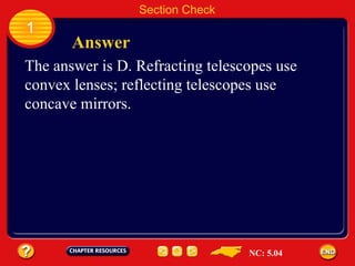 1 Answer Section Check The answer is D. Refracting telescopes use convex lenses; reflecting telescopes use concave mirrors. NC: 5.04 