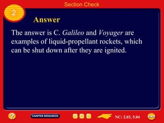 2 Answer Section Check The answer is C.  Galileo  and  Voyager  are examples of liquid-propellant rockets, which can be shut down after they are ignited. NC: 2.03, 5.04 