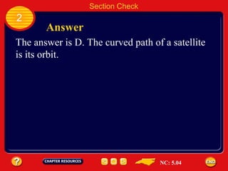 2 Answer Section Check The answer is D. The curved path of a satellite  is its orbit. NC: 5.04 