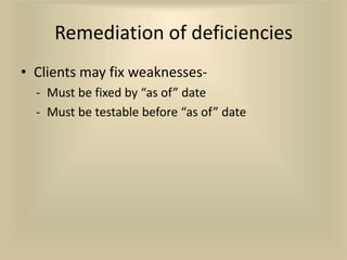 Remediation of deficiencies
• Clients may fix weaknesses-
  - Must be fixed by “as of” date
  - Must be testable before “as of” date
 