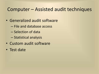 Computer – Assisted audit techniques
• Generalized audit software
  – File and database access
  – Selection of data
  – Statistical analysis
• Custom audit software
• Test date
 