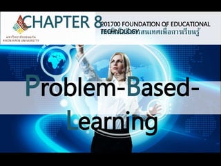 CHAPTER 8 
201700 FOUNDATION OF EDUCATIONAL 
เTทECคHโนNโOลLยOีสGาYรสนเทศเพื่อการเรียนรู้ 
Problem-Based- 
Learning 
 