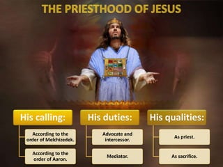 His calling:
According to the
order of Melchizedek.
According to the
order of Aaron.
His duties:
Advocate and
intercessor.
Mediator.
His qualities:
As priest.
As sacrifice.
 