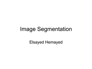 Image Segmentation
Elsayed Hemayed
 