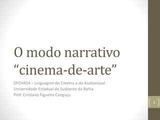 O modo narrativo
“cinema-de-arte”
DFCH454 – Linguagem do Cinema e do Audiovisual
Universidade Estadual do Sudoeste da Bahia
Prof. Cristiano Figueira Canguçu
1
 