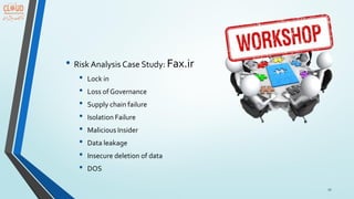 27
• Risk Analysis Case Study: Fax.ir
• Lock in
• Loss of Governance
• Supply chain failure
• Isolation Failure
• Malicious Insider
• Data leakage
• Insecure deletion of data
• DOS
 
