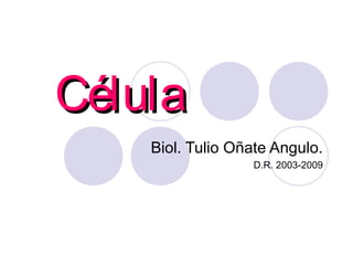 CélulaCélula
Biol. Tulio Oñate Angulo.
D.R. 2003-2009
 