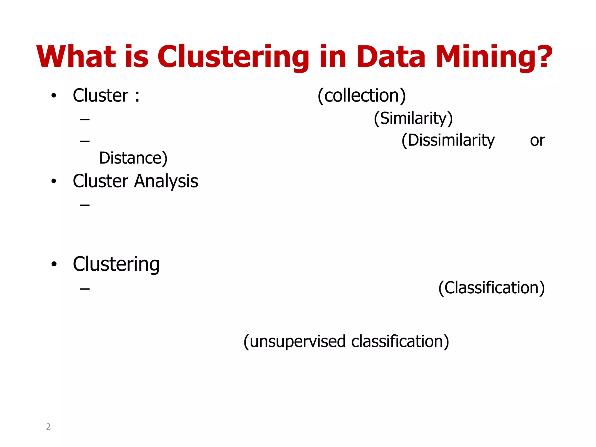 What is Clustering in Data Mining?
• Cluster : (collection)
– (Similarity)
– (Dissimilarity or
Distance)
• Cluster Analysis
–
• Clustering
– (Classification)
(unsupervised classification)
2
 