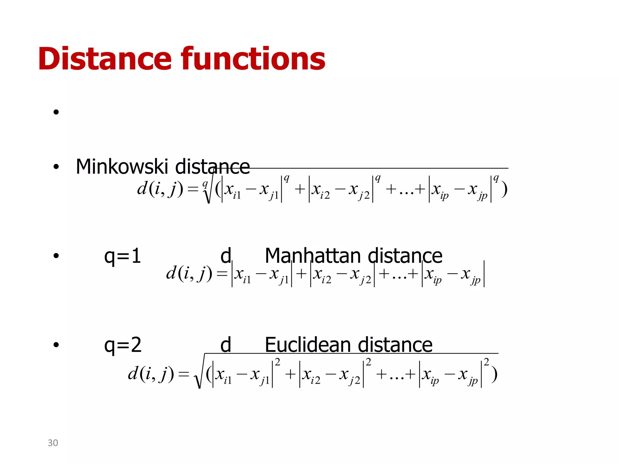 Distance functions
•
• Minkowski distance
• q=1 d Manhattan distance
• q=2 d Euclidean distance
q
q
jpip
q
ji
q
ji xxxxxxjid )...(),( 2211
jpipjiji xxxxxxjid ...),( 2211
)...(),(
22
22
2
11 jpipjiji xxxxxxjid
30
 