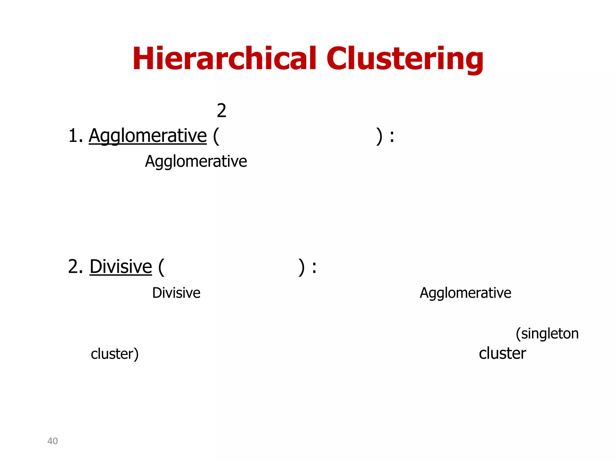 Hierarchical Clustering
2
1. Agglomerative ( ) :
Agglomerative
2. Divisive ( ) :
Divisive Agglomerative
(singleton
cluster) cluster
40
 