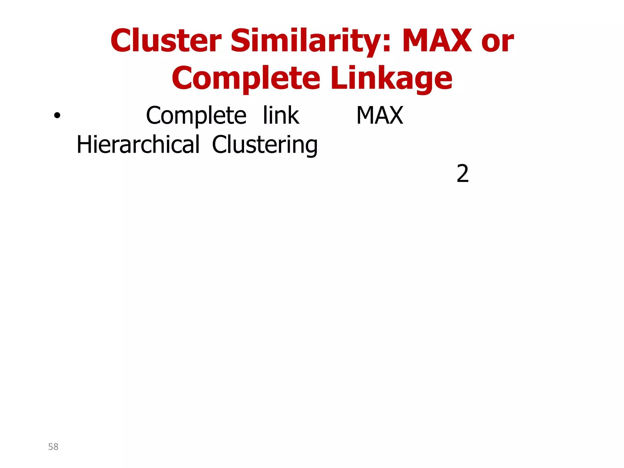 Cluster Similarity: MAX or
Complete Linkage
• Complete link MAX
Hierarchical Clustering
2
58
 