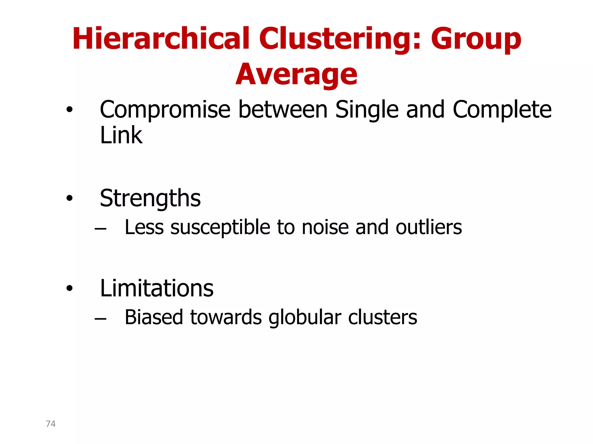 Hierarchical Clustering: Group
Average
• Compromise between Single and Complete
Link
• Strengths
– Less susceptible to noise and outliers
• Limitations
– Biased towards globular clusters
74
 