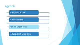 Agenda
Course Structure
Course Launch
Online Experience
Educational Experience
 