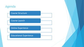 Agenda
Course Structure
Course Launch
Online Experience
Educational Experience
 