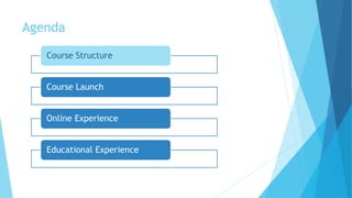 Agenda
Course Structure
Course Launch
Online Experience
Educational Experience
 