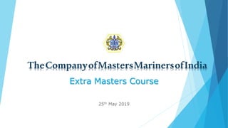 TheCompanyofMastersMarinersofIndia
Extra Masters Course
25th May 2019
 