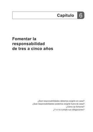 Fomentar la
responsabilidad
de tres a cinco años
Capítulo
¿Qué responsabilidades debemos exigirle en casa?
¿Qué responsabi...