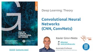 Convolutional Neural
Networks
(CNN, ConvNets)
Deep Learning: Theory
Xavier Giro-i-Nieto
@DocXavi
xavier.giro@upc.edu
Associate Professor
Universitat Politècnica de Catalunya[GCED] [Lectures repo]
 