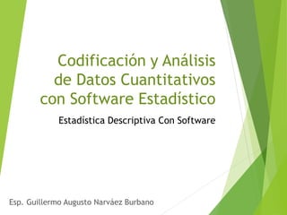 Estadística Descriptiva Con Software
Esp. Guillermo Augusto Narváez Burbano
Codificación y Análisis
de Datos Cuantitativos
con Software Estadístico
 