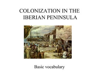 COLONIZATION IN THE
IBERIAN PENINSULA
Basic vocabulary
 