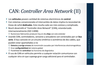 CAN:	
  Controller	
  Area	
  Network	
  (II)	
  
  Los	
  vehículos	
  poseen	
  canHdad	
  de	
  sistemas	
  electróni...