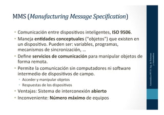MMS	
  (Manufacturing	
  Message	
  Speci5ication)	
  

•  Comunicación	
  entre	
  disposiHvos	
  inteligentes,	
  ISO	
 ...