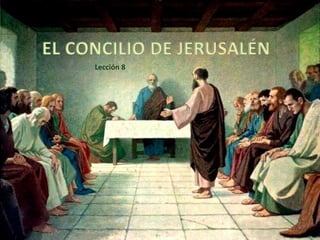 EL CONCILIO DE JERUSALÉN
Lección 8
 
