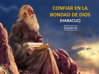 CONFIAR EN LA
BONDAD DE DIOS
(HABACUC)
Lección 8

 