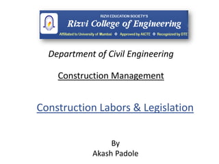 Construction Management
By
Akash Padole
Department of Civil Engineering
Construction Labors & Legislation
 
