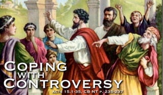 Coping
 with
Controversy
    Acts 15.1-35, CB NT p. 235-237
 