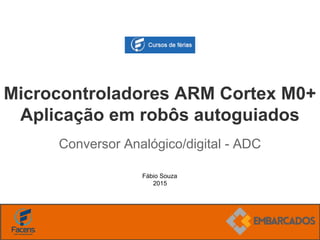 Fábio Souza
2015
Microcontroladores ARM Cortex M0+
Aplicação em robôs autoguiados
Conversor Analógico/digital - ADC
 