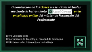 Dinamización de las clases presenciales virtuales
mediante la herramienta en la
enseñanza online del máster de Formación del
Profesorado
Leyre Corcuera Vega
Departamento de Tecnología, Facultad de Educación
UNIR-Universidad Internacional de La Rioja
 