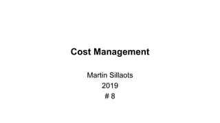 Cost Management
Martin Sillaots
2019
# 8
 