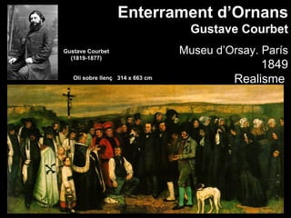 Enterrament d’Ornans
                                    Gustave Courbet
Gustave Courbet                   Museu d’Orsay. París
  (1819-1877)
                                                 1849
   Oli sobre llenç 314 x 663 cm
                                            Realisme
 