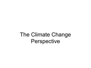 The Climate Change
Perspective
 